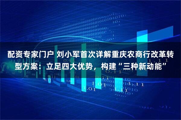 配资专家门户 刘小军首次详解重庆农商行改革转型方案：立足四大优势，构建“三种新动能”