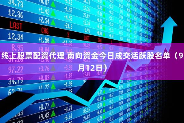 线上股票配资代理 南向资金今日成交活跃股名单（9月12日）