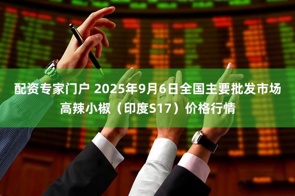 配资专家门户 2025年9月6日全国主要批发市场高辣小椒（印度S17）价格行情