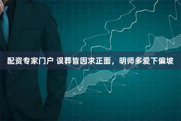 配资专家门户 误葬皆因求正面，明师多爱下偏坡