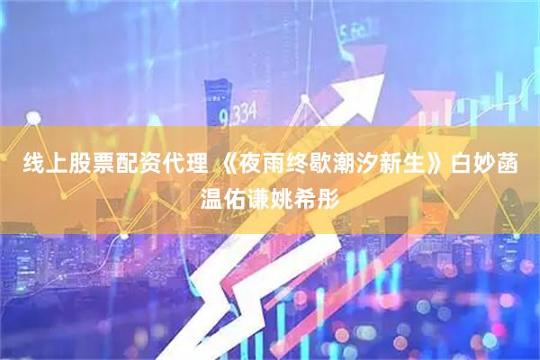 线上股票配资代理 《夜雨终歇潮汐新生》白妙菡温佑谦姚希彤