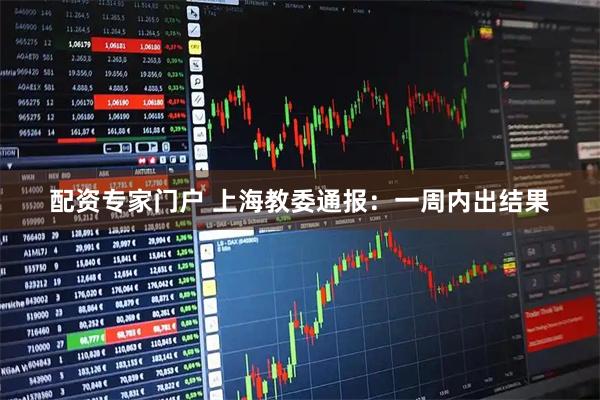 配资专家门户 上海教委通报：一周内出结果