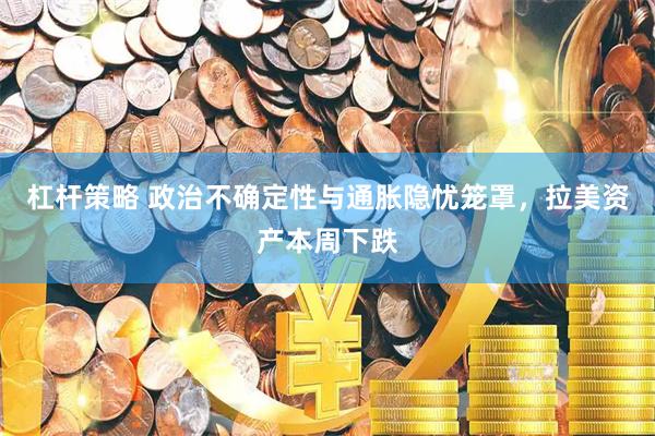 杠杆策略 政治不确定性与通胀隐忧笼罩，拉美资产本周下跌